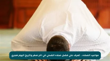 مواعيد الصلاة.. تعرف على فضل صلاة الضحى في آخر صفر وتاريخ اليوم هجري